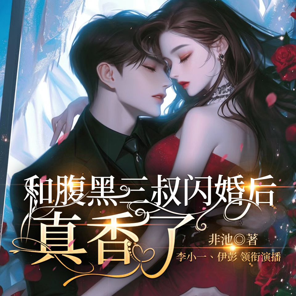 和腹黑三叔闪婚后真香了 | 霸榜神作 | 霸总甜宠 | 1V1 | 李小一、伊彭领衔 | 多人有声剧